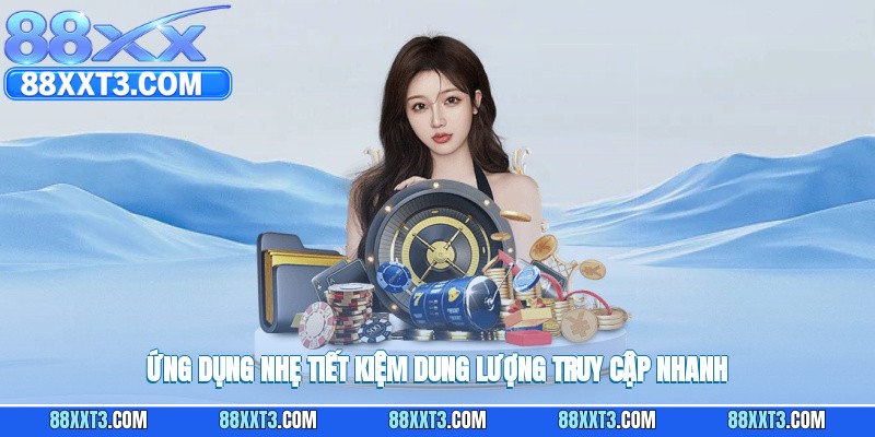 Ứng dụng nhẹ, tiết kiệm dung lượng, truy cập nhanh